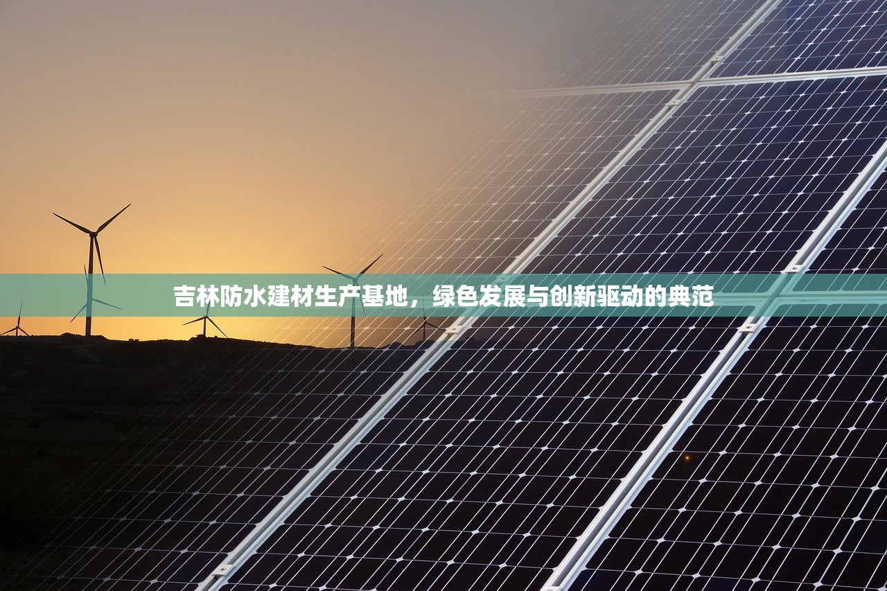 吉林防水建材生产基地，绿色发展与创新驱动的典范