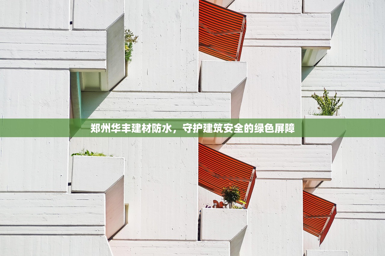 郑州华丰建材防水，守护建筑安全的绿色屏障