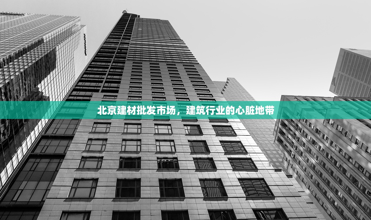 北京建材批发市场，建筑行业的心脏地带