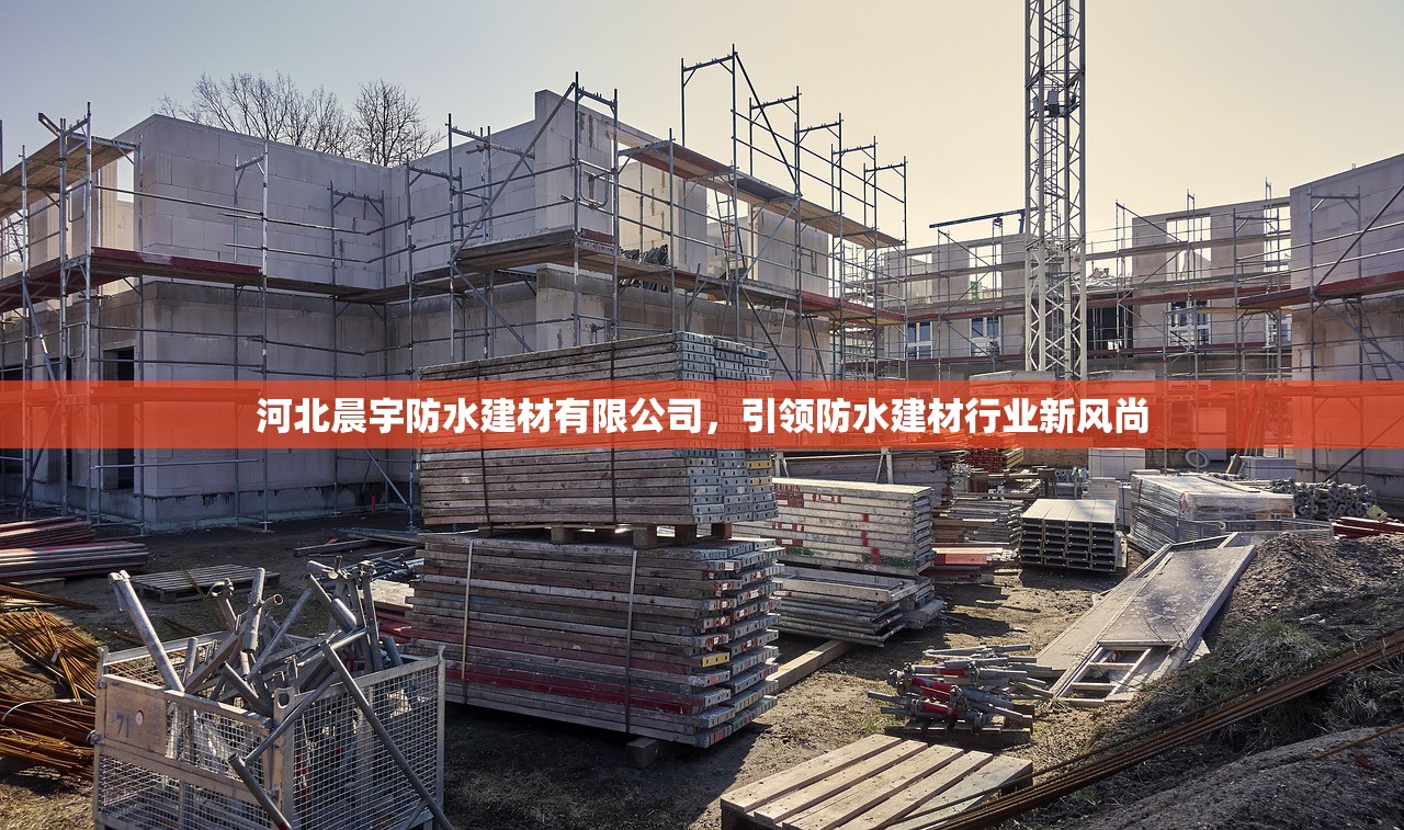 河北晨宇防水建材有限公司，引领防水建材行业新风尚