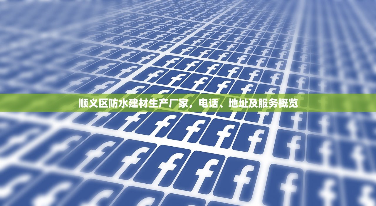顺义区防水建材生产厂家，电话、地址及服务概览