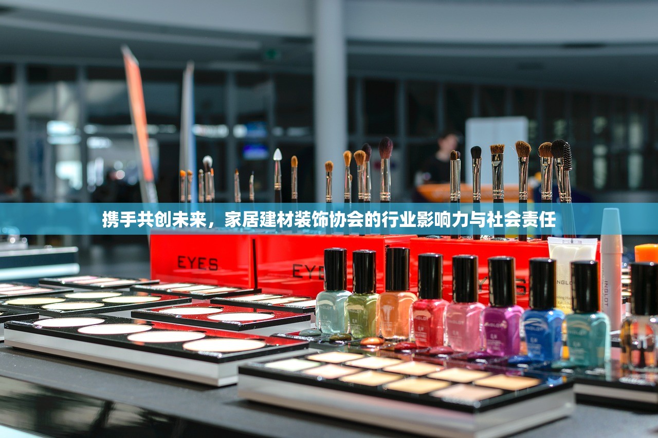 携手共创未来，家居建材装饰协会的行业影响力与社会责任