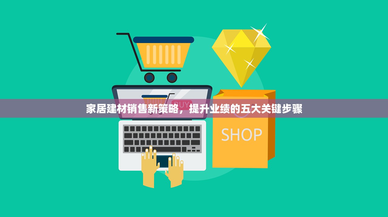 家居建材销售新策略，提升业绩的五大关键步骤