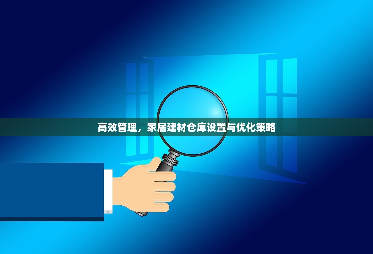 高效管理，家居建材仓库设置与优化策略
