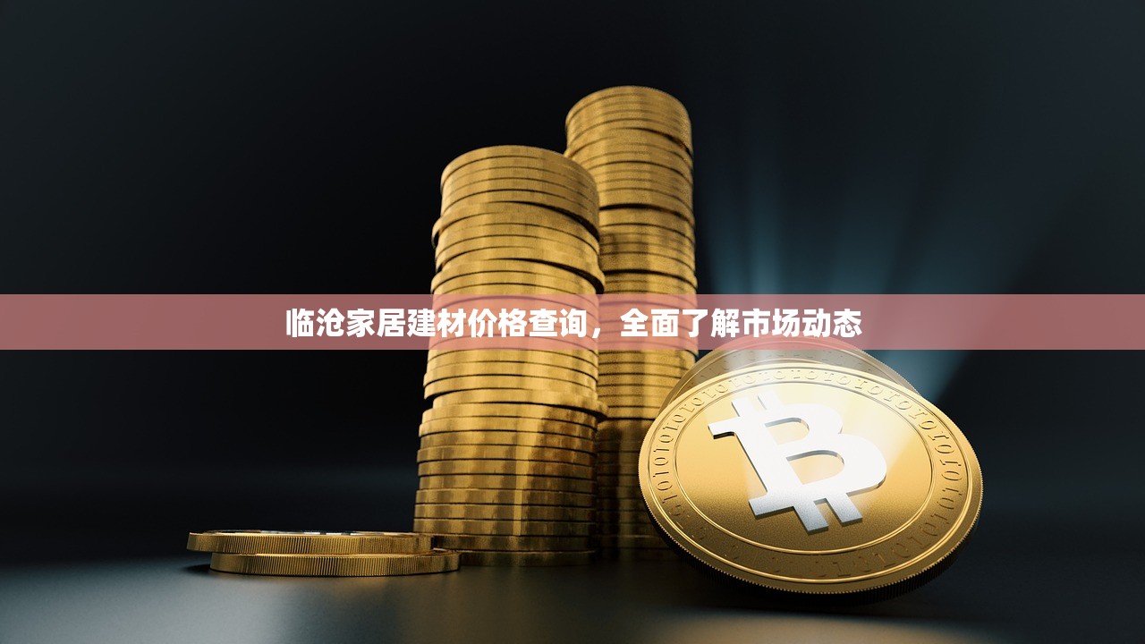 临沧家居建材价格查询，全面了解市场动态
