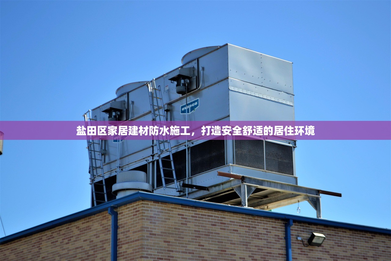 盐田区家居建材防水施工，打造安全舒适的居住环境