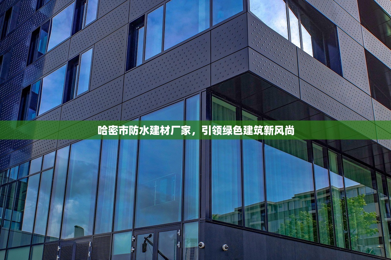 哈密市防水建材厂家，引领绿色建筑新风尚