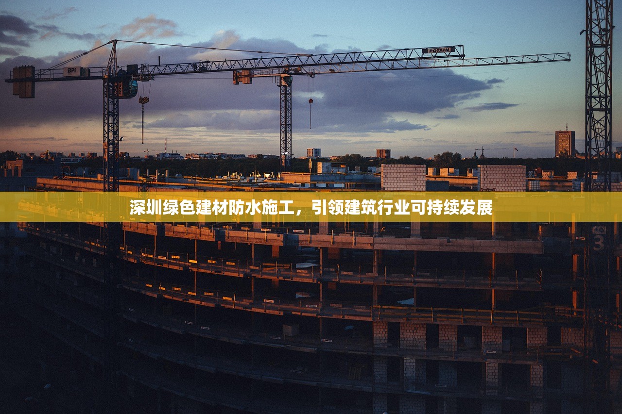 深圳绿色建材防水施工，引领建筑行业可持续发展