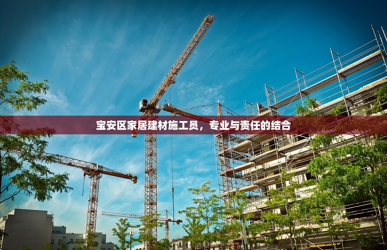 宝安区家居建材施工员，专业与责任的结合