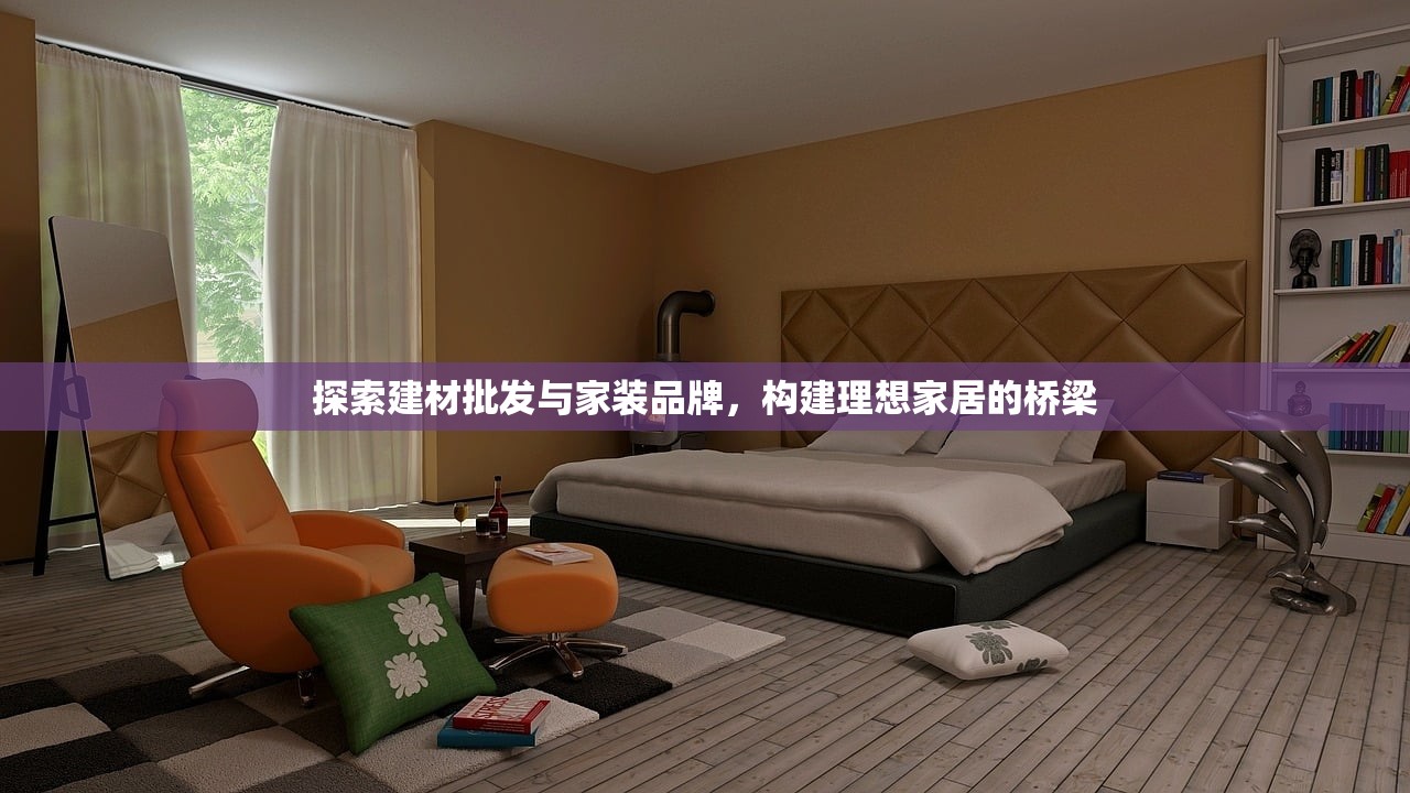 探索建材批发与家装品牌，构建理想家居的桥梁