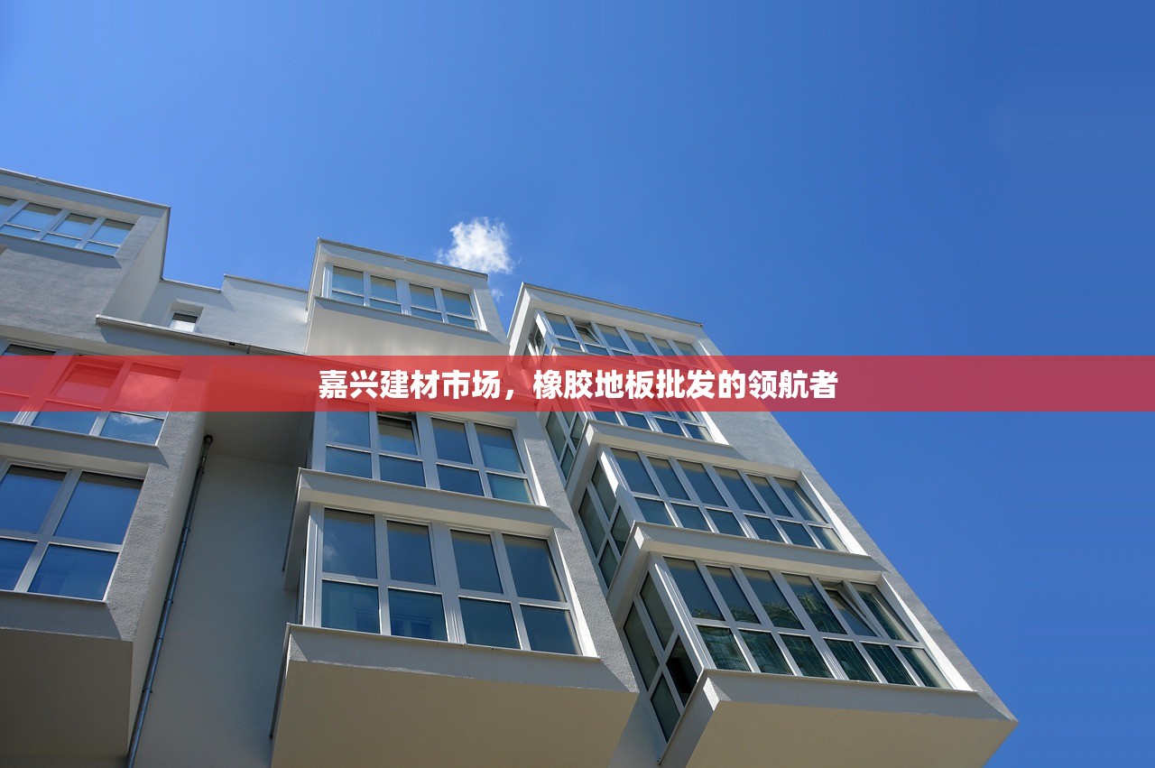 嘉兴建材市场，橡胶地板批发的领航者