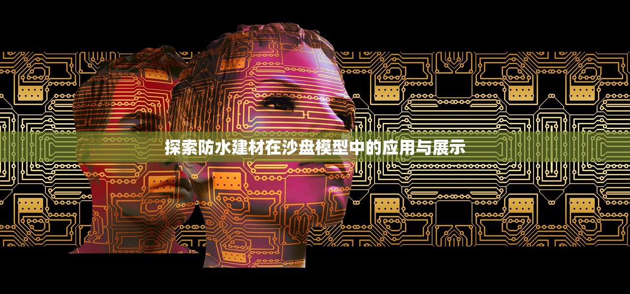 探索防水建材在沙盘模型中的应用与展示