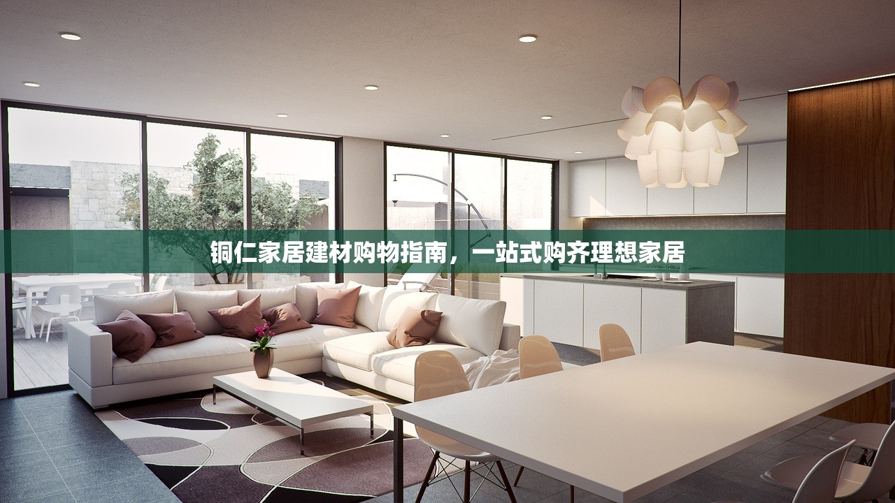 铜仁家居建材购物指南，一站式购齐理想家居
