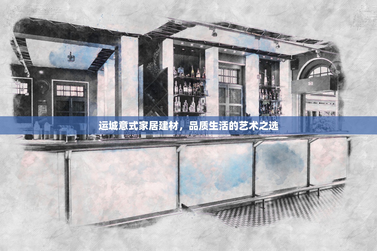 运城意式家居建材，品质生活的艺术之选