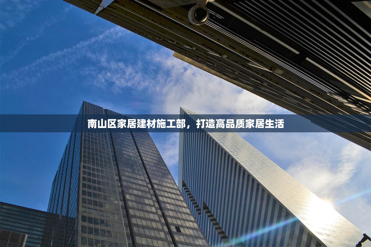南山区家居建材施工部，打造高品质家居生活