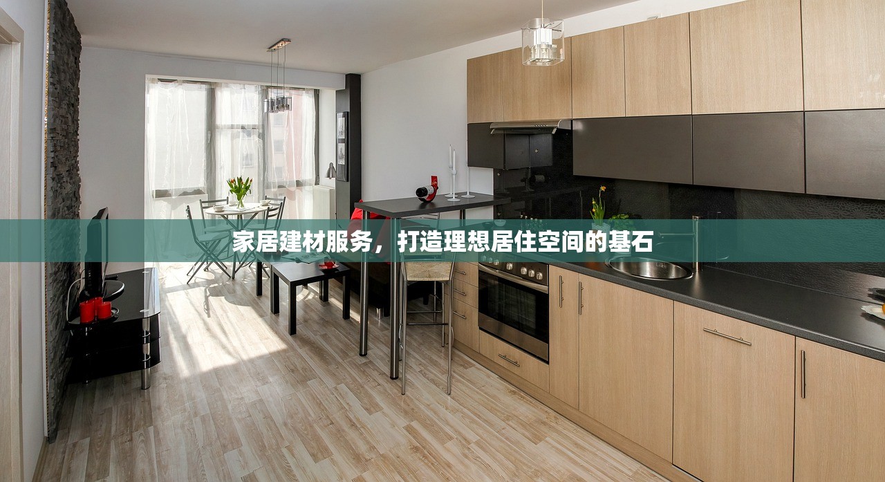 家居建材服务，打造理想居住空间的基石