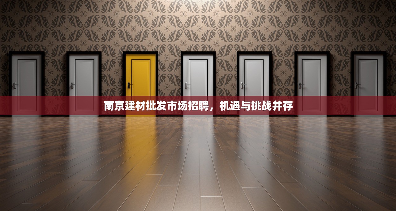 南京建材批发市场招聘，机遇与挑战并存