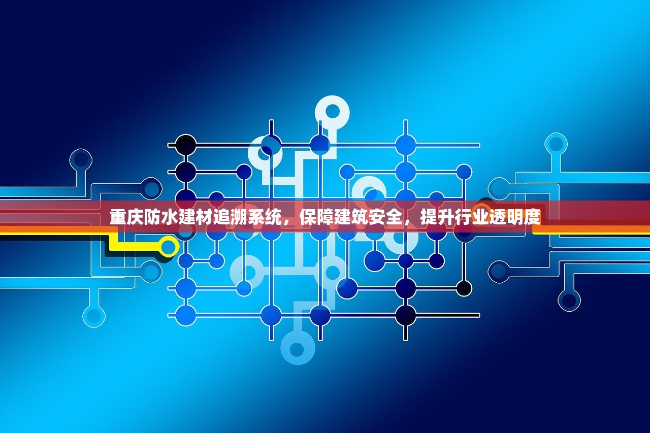 重庆防水建材追溯系统，保障建筑安全，提升行业透明度