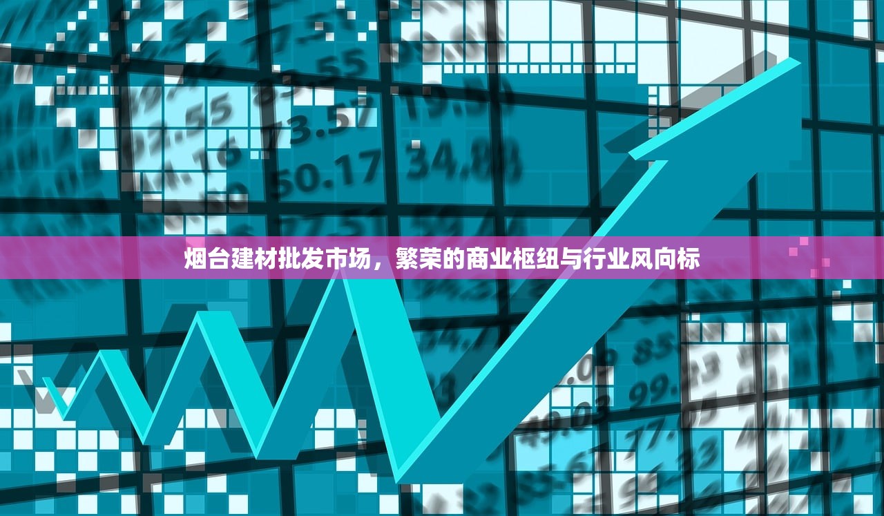 烟台建材批发市场，繁荣的商业枢纽与行业风向标