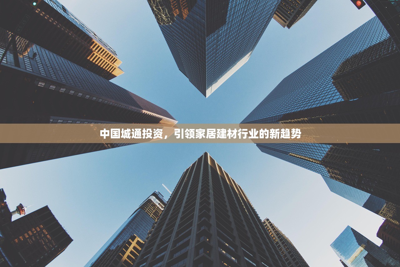 中国城通投资，引领家居建材行业的新趋势