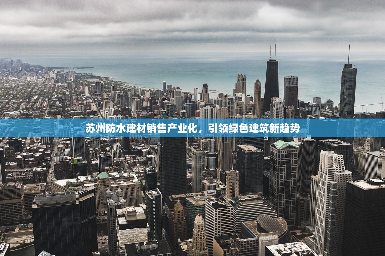 苏州防水建材销售产业化，引领绿色建筑新趋势