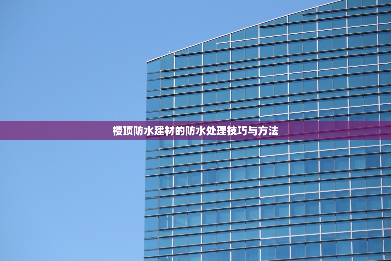 楼顶防水建材的防水处理技巧与方法