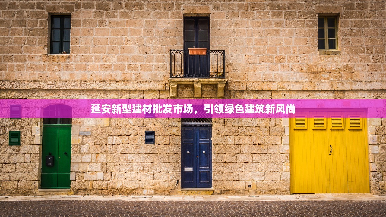 延安新型建材批发市场，引领绿色建筑新风尚