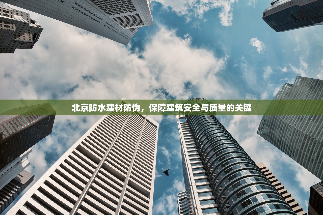 北京防水建材防伪，保障建筑安全与质量的关键