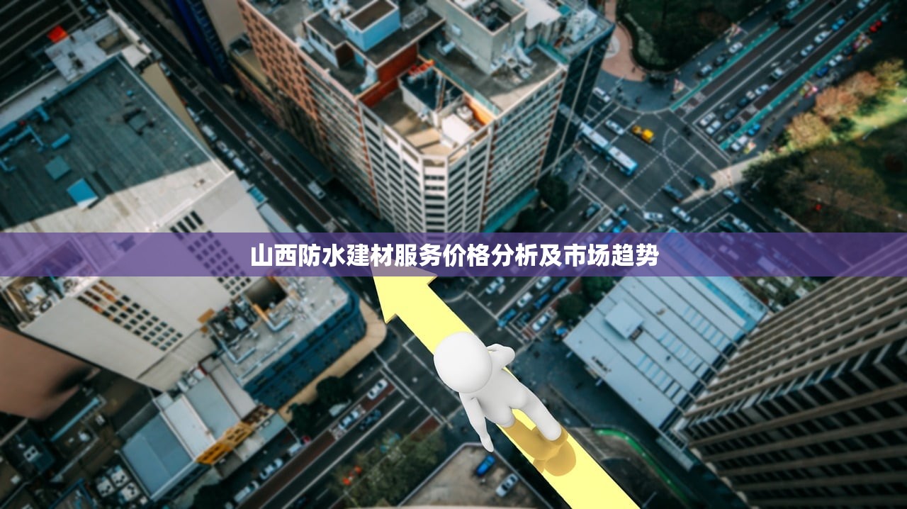 山西防水建材服务价格分析及市场趋势