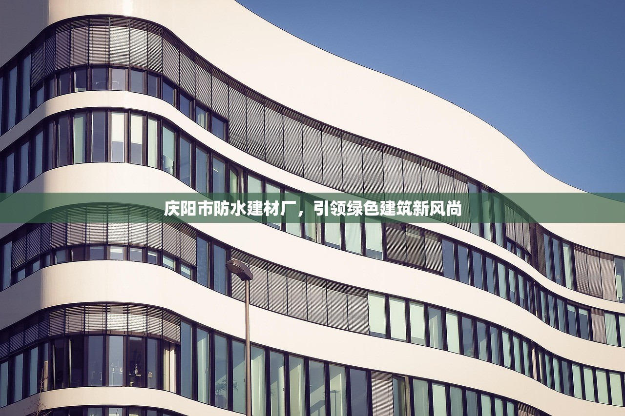 庆阳市防水建材厂，引领绿色建筑新风尚