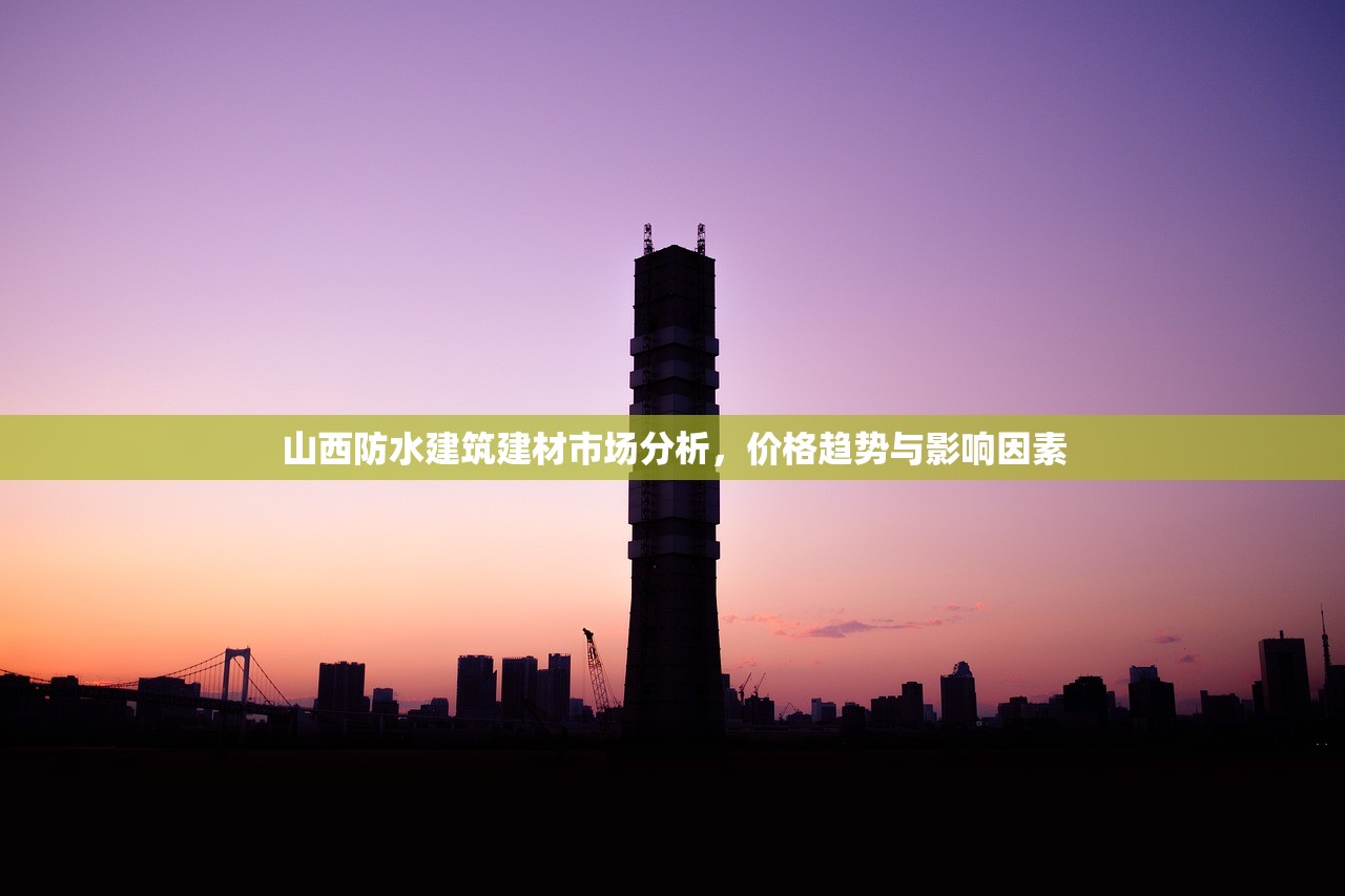 山西防水建筑建材市场分析，价格趋势与影响因素