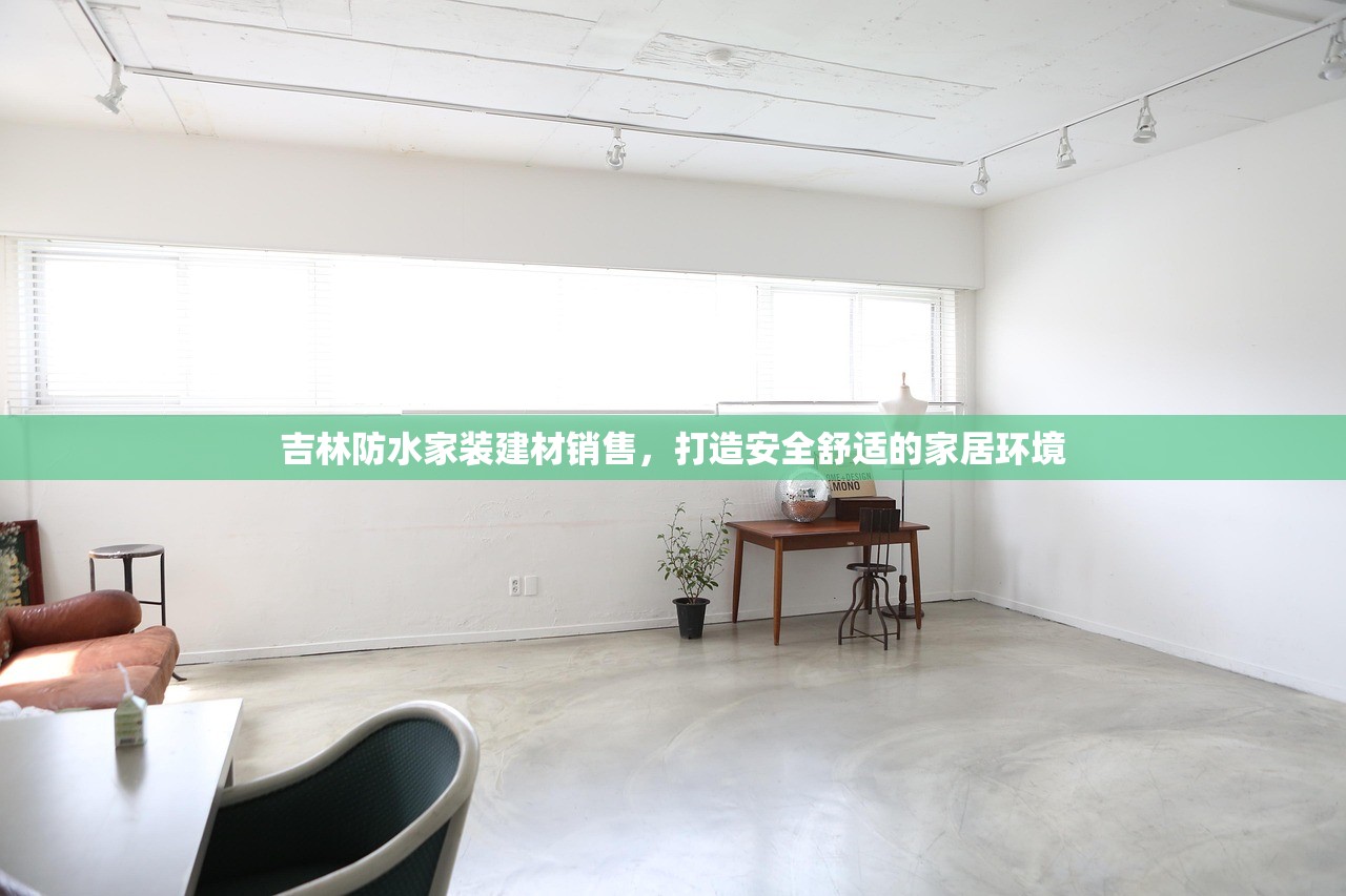 吉林防水家装建材销售，打造安全舒适的家居环境