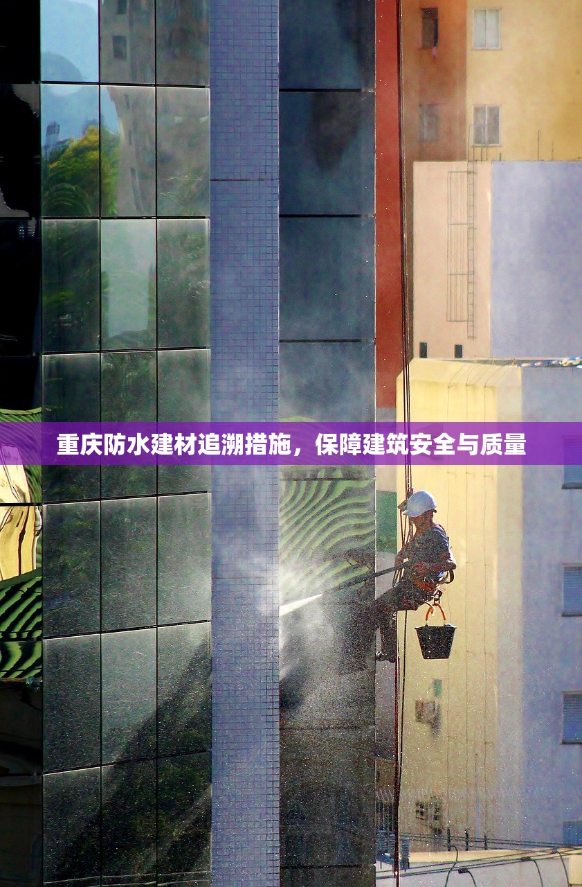 重庆防水建材追溯措施，保障建筑安全与质量
