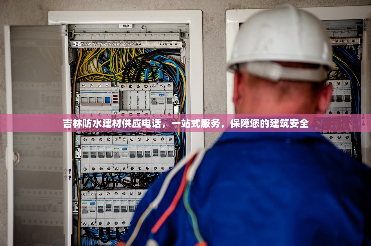 吉林防水建材供应电话，一站式服务，保障您的建筑安全