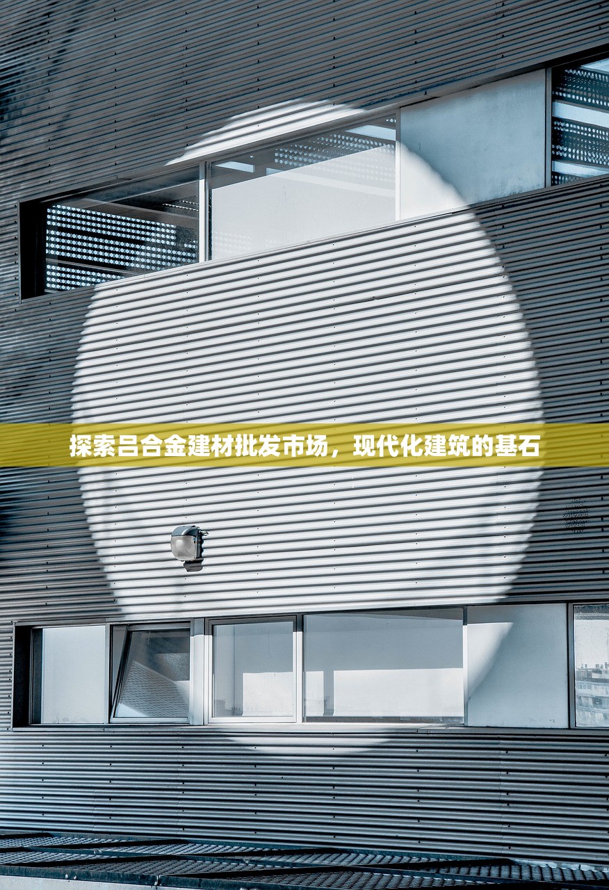 探索吕合金建材批发市场，现代化建筑的基石
