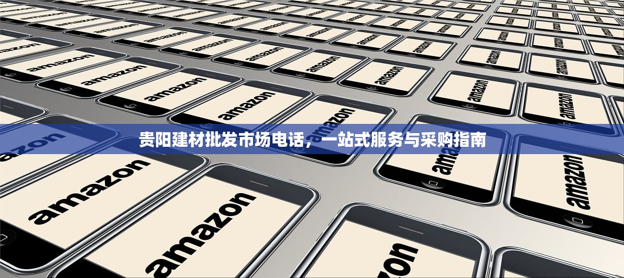 贵阳建材批发市场电话，一站式服务与采购指南
