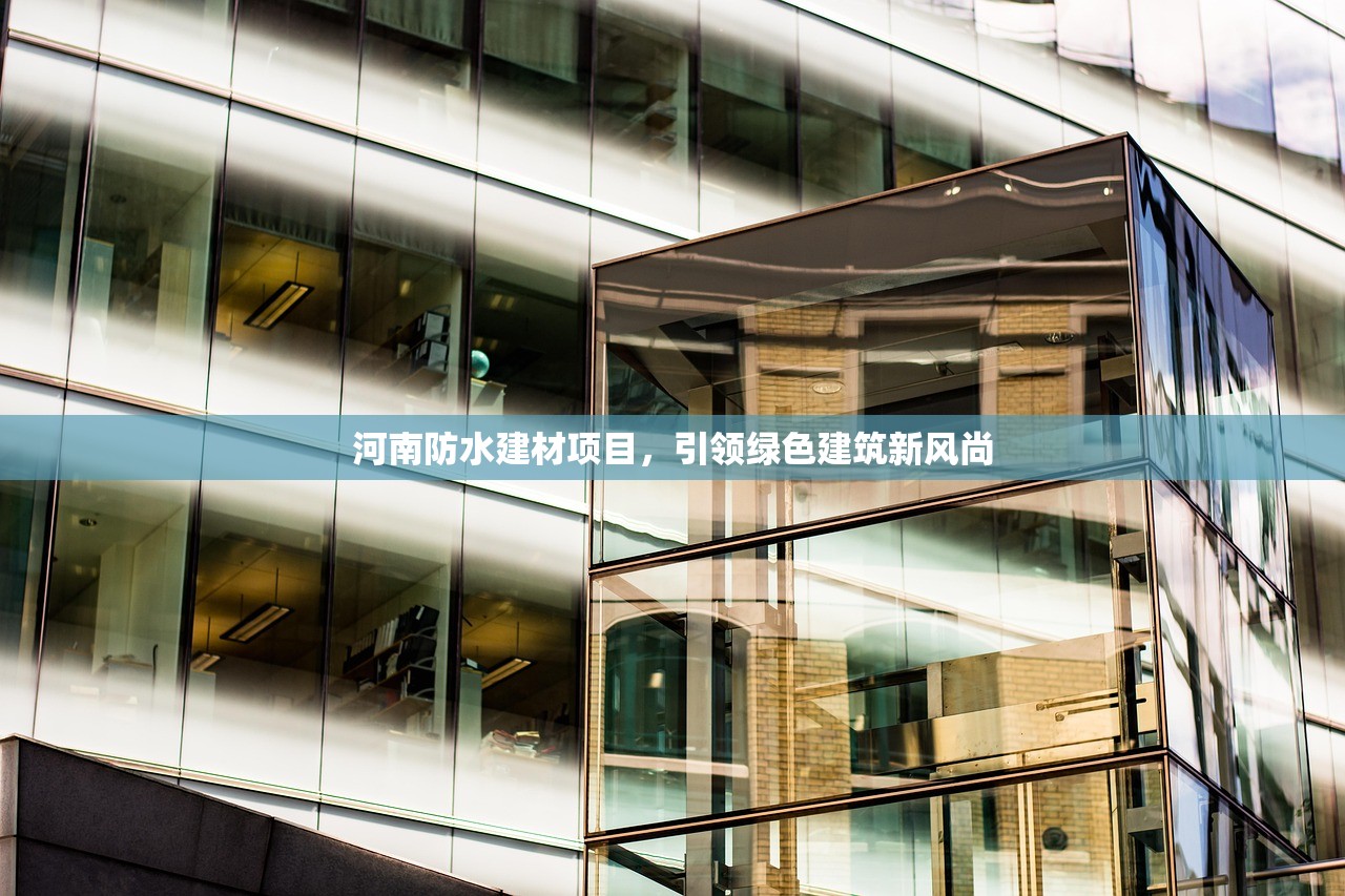 河南防水建材项目，引领绿色建筑新风尚