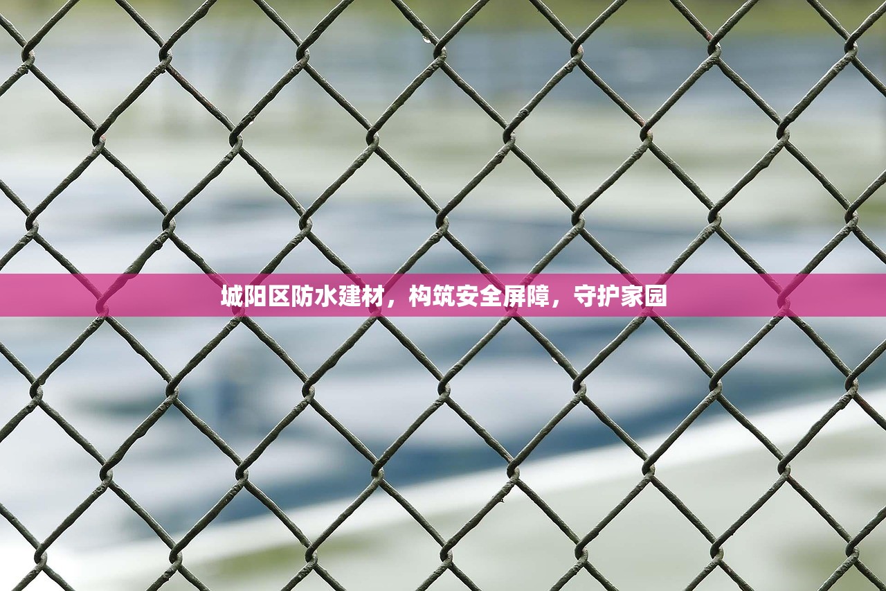 城阳区防水建材，构筑安全屏障，守护家园
