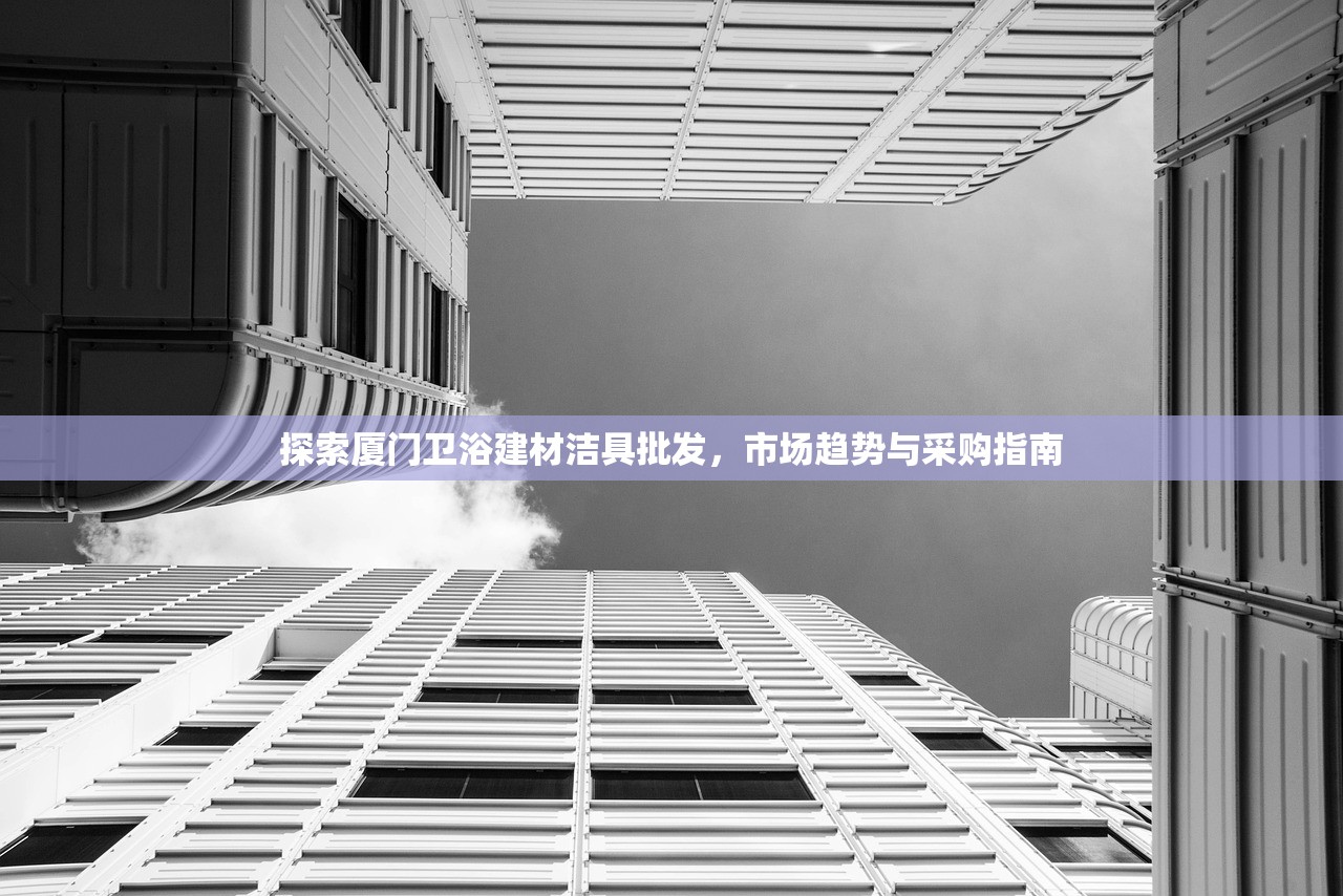 探索厦门卫浴建材洁具批发，市场趋势与采购指南