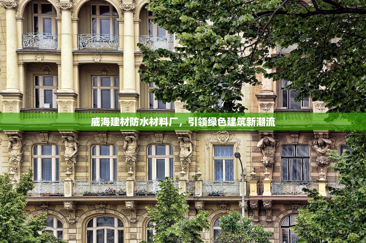 威海建材防水材料厂，引领绿色建筑新潮流