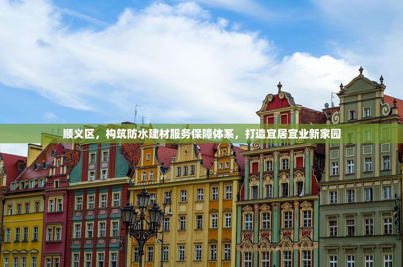 顺义区，构筑防水建材服务保障体系，打造宜居宜业新家园