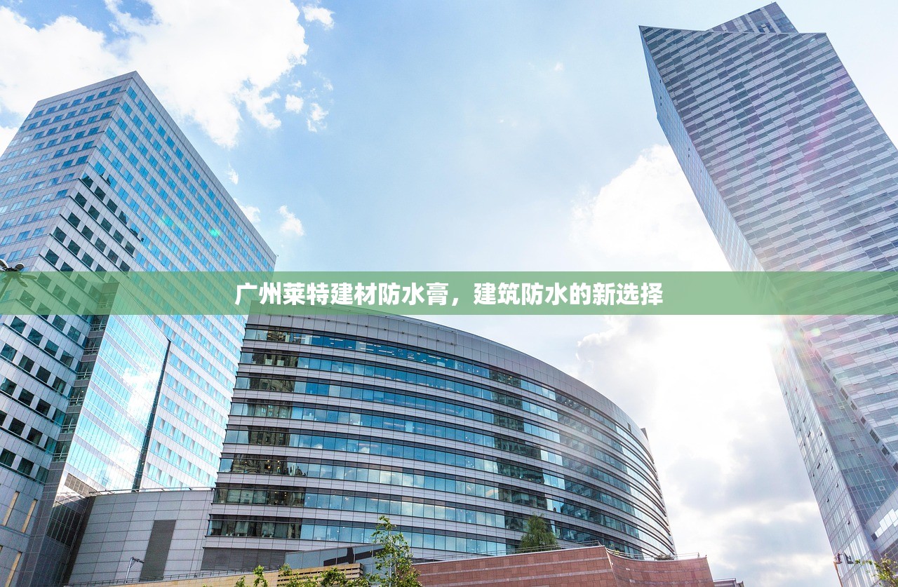 广州莱特建材防水膏，建筑防水的新选择