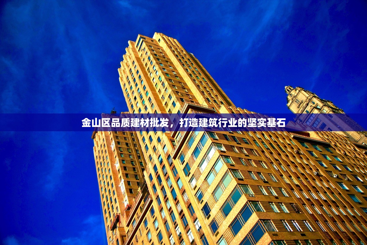 金山区品质建材批发，打造建筑行业的坚实基石