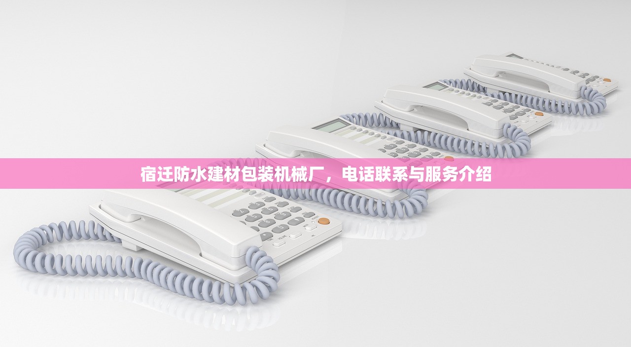 宿迁防水建材包装机械厂，电话联系与服务介绍