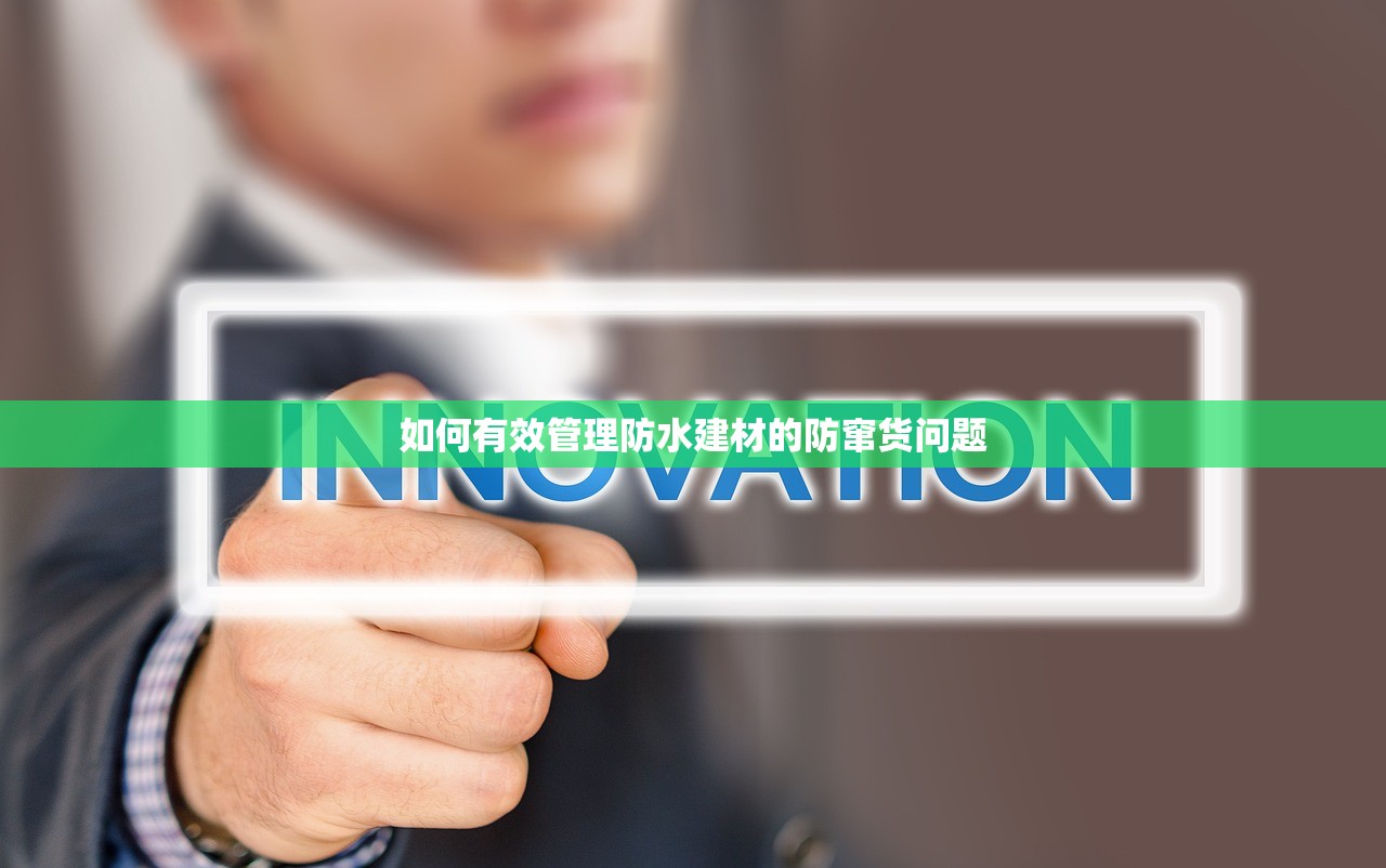 如何有效管理防水建材的防窜货问题