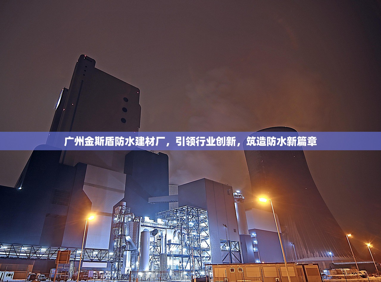 广州金斯盾防水建材厂，引领行业创新，筑造防水新篇章