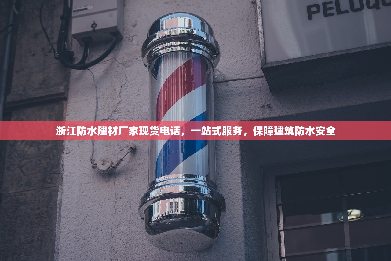 浙江防水建材厂家现货电话，一站式服务，保障建筑防水安全
