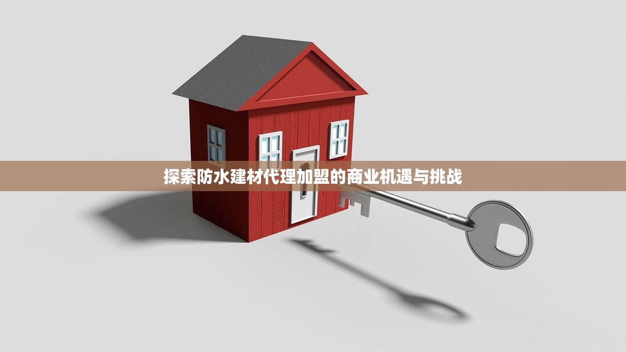 探索防水建材代理加盟的商业机遇与挑战