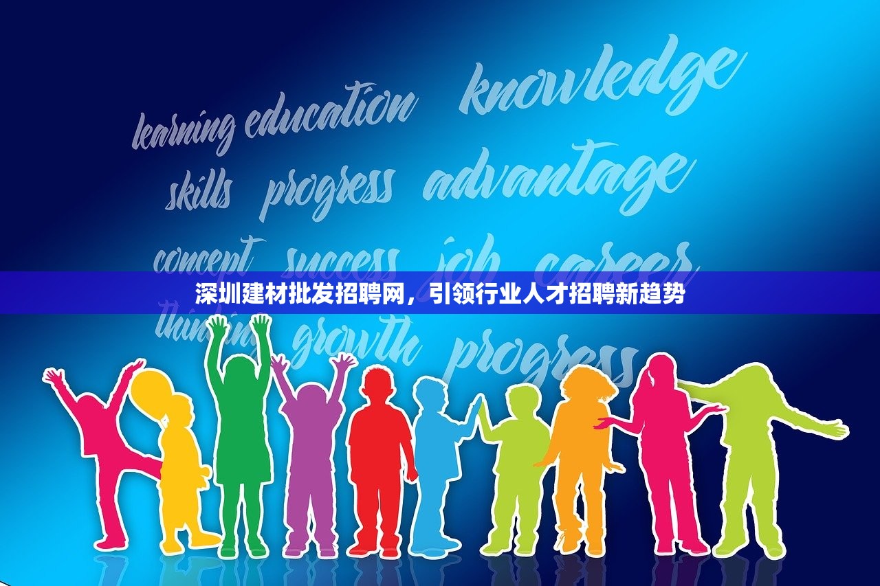 深圳建材批发招聘网，引领行业人才招聘新趋势