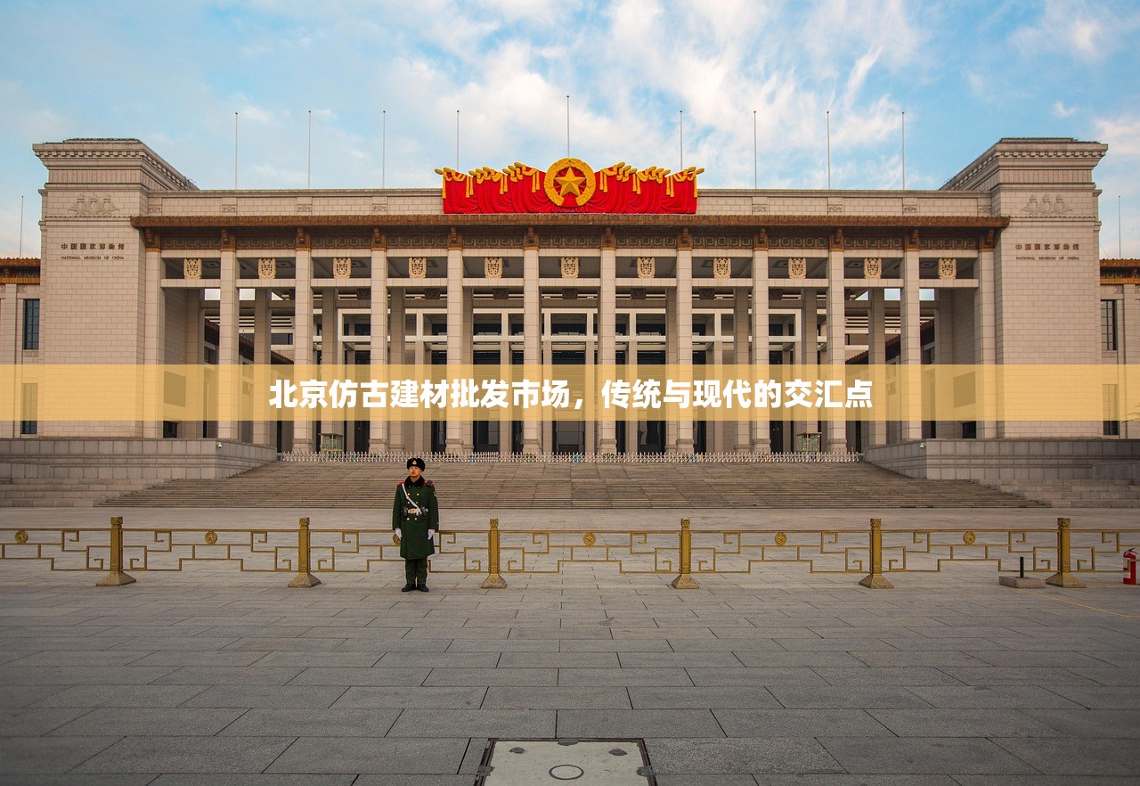 北京仿古建材批发市场，传统与现代的交汇点